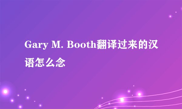 Gary M. Booth翻译过来的汉语怎么念
