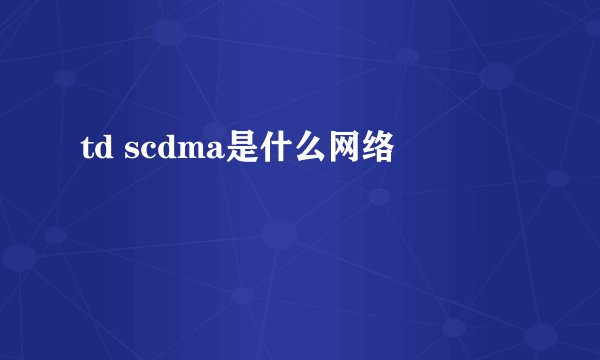 td scdma是什么网络
