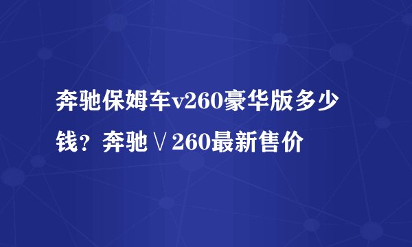 奔驰保姆车v260豪华版多少钱？奔驰∨260最新售价