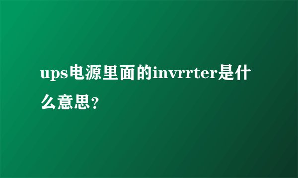 ups电源里面的invrrter是什么意思？