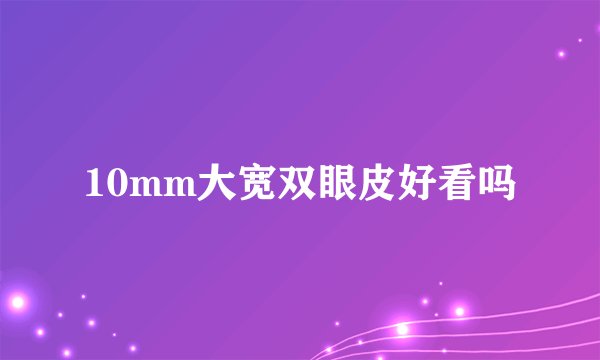 10mm大宽双眼皮好看吗