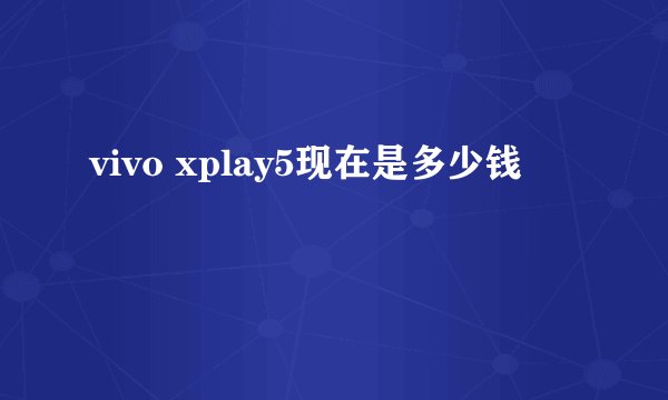 vivo xplay5现在是多少钱