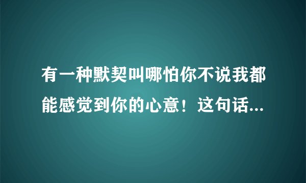有一种默契叫哪怕你不说我都能感觉到你的心意！这句话有毛病吗？