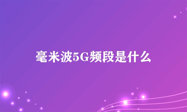 毫米波5G频段是什么