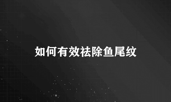 如何有效祛除鱼尾纹