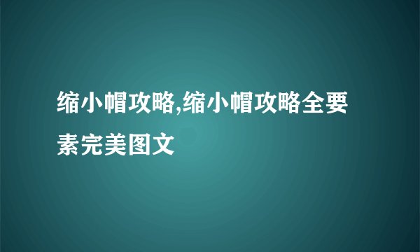 缩小帽攻略,缩小帽攻略全要素完美图文