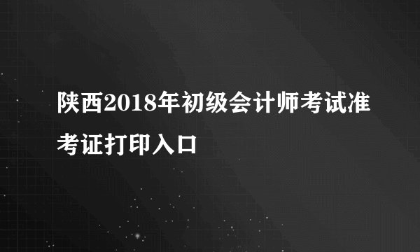 陕西2018年初级会计师考试准考证打印入口
