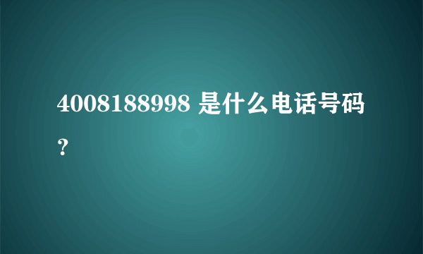 4008188998 是什么电话号码？