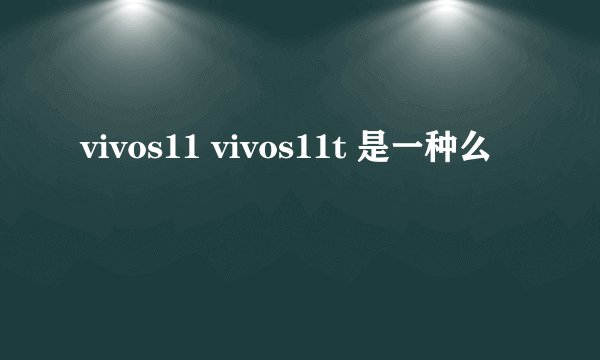 vivos11 vivos11t 是一种么