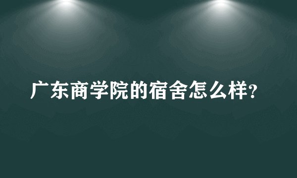 广东商学院的宿舍怎么样？