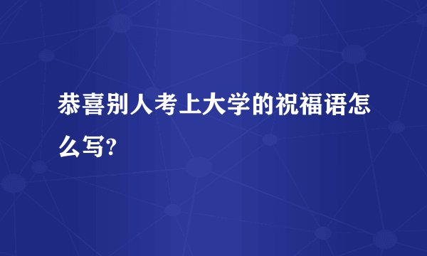 恭喜别人考上大学的祝福语怎么写?