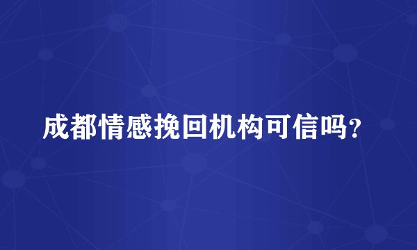 成都情感挽回机构可信吗？