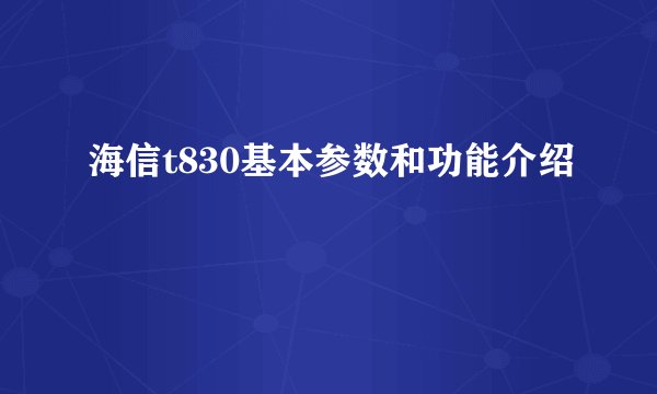 海信t830基本参数和功能介绍