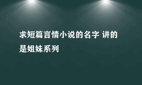 求短篇言情小说的名字 讲的是姐妹系列
