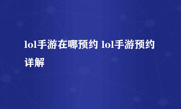 lol手游在哪预约 lol手游预约详解