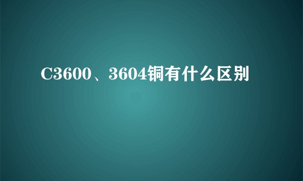 C3600、3604铜有什么区别