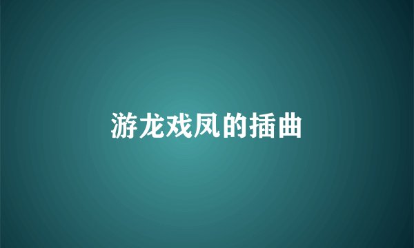 游龙戏凤的插曲