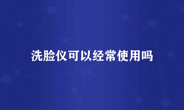 洗脸仪可以经常使用吗