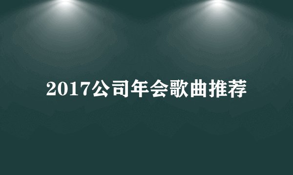 2017公司年会歌曲推荐
