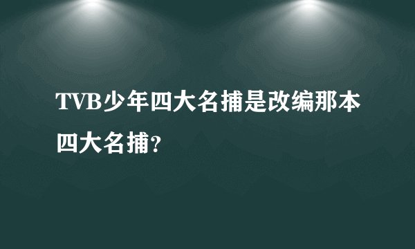 TVB少年四大名捕是改编那本四大名捕？