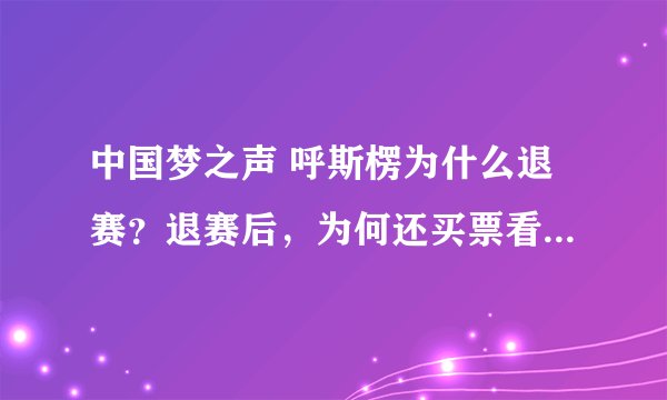 中国梦之声 呼斯楞为什么退赛？退赛后，为何还买票看央吉玛20进12强