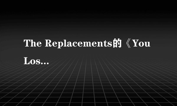 The Replacements的《You Lose》 歌词