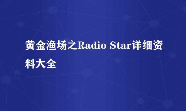 黄金渔场之Radio Star详细资料大全