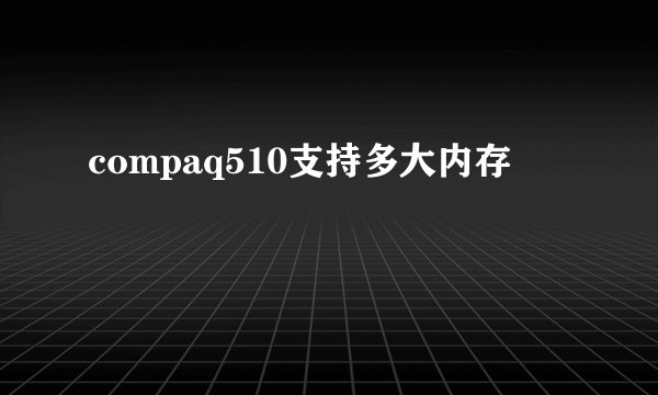 compaq510支持多大内存