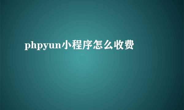 phpyun小程序怎么收费