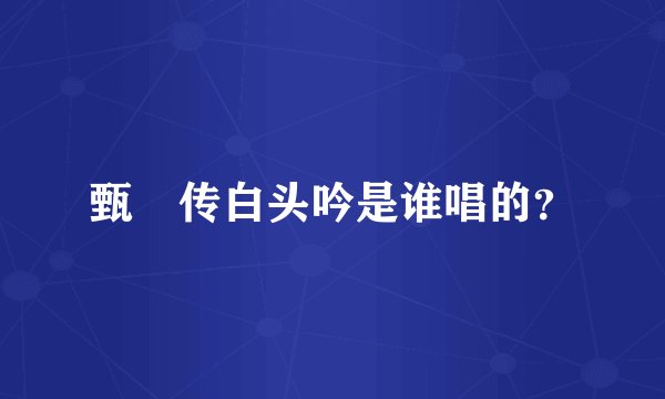 甄嬛传白头吟是谁唱的？