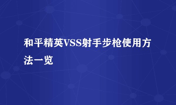 和平精英VSS射手步枪使用方法一览