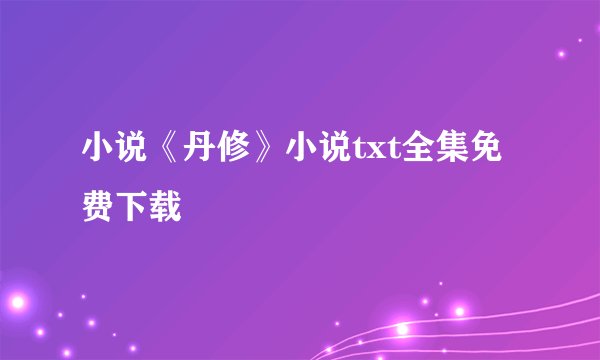 小说《丹修》小说txt全集免费下载