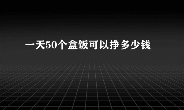 一天50个盒饭可以挣多少钱