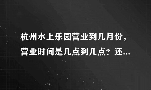 杭州水上乐园营业到几月份，营业时间是几点到几点？还有杭州乐园和水上乐园是在一起的吗？？
