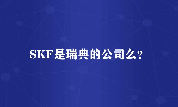 SKF是瑞典的公司么？