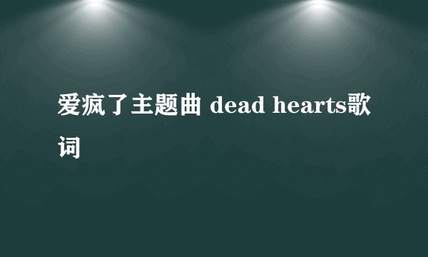 爱疯了主题曲 dead hearts歌词