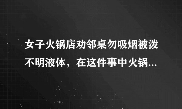女子火锅店劝邻桌勿吸烟被泼不明液体，在这件事中火锅门店是被如何处罚的？