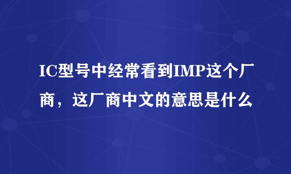IC型号中经常看到IMP这个厂商，这厂商中文的意思是什么