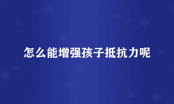 怎么能增强孩子抵抗力呢