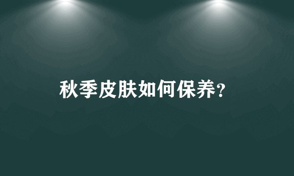 秋季皮肤如何保养？