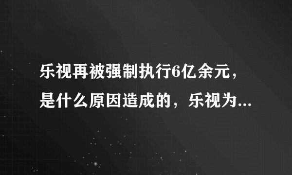乐视再被强制执行6亿余元，是什么原因造成的，乐视为何会欠债这么多