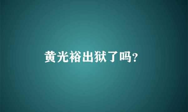 黄光裕出狱了吗？