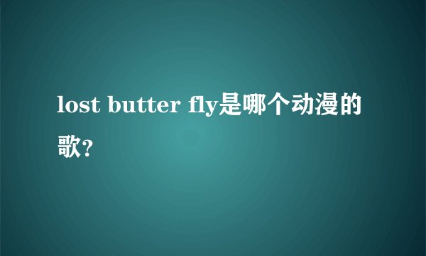 lost butter fly是哪个动漫的歌？