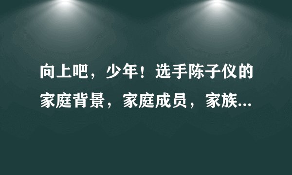 向上吧，少年！选手陈子仪的家庭背景，家庭成员，家族企业等等，详细一点！谢谢！