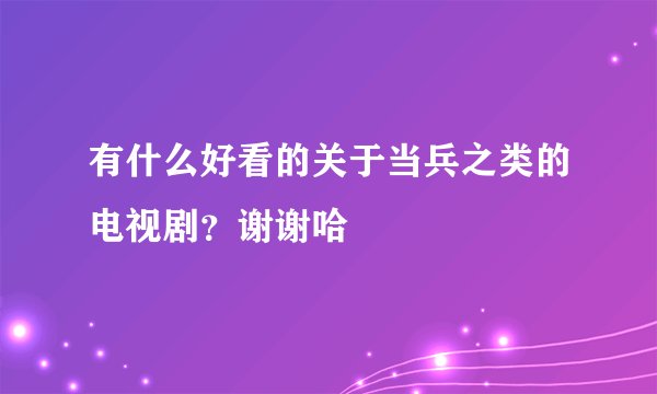 有什么好看的关于当兵之类的电视剧？谢谢哈