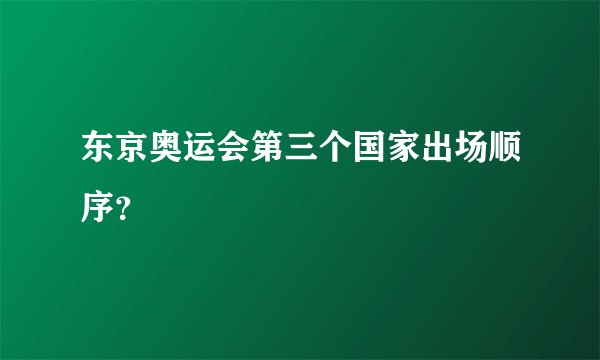 东京奥运会第三个国家出场顺序？