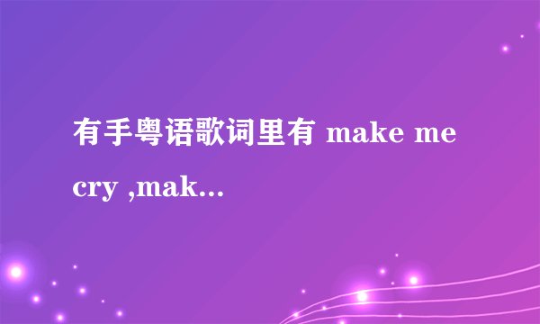 有手粤语歌词里有 make me cry ,make me try是什么歌?