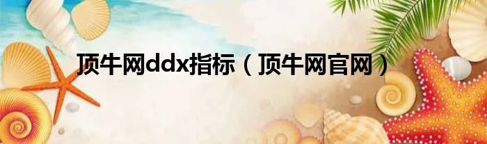顶牛网ddx指标（顶牛网官网）