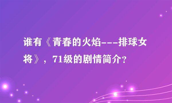 谁有《青春的火焰---排球女将》，71级的剧情简介？