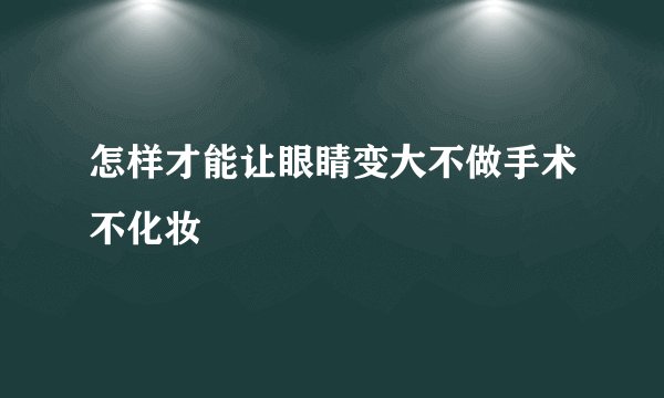 怎样才能让眼睛变大不做手术不化妆